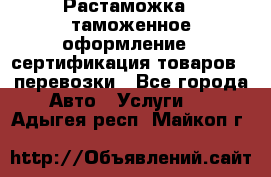 Растаможка - таможенное оформление - сертификация товаров - перевозки - Все города Авто » Услуги   . Адыгея респ.,Майкоп г.